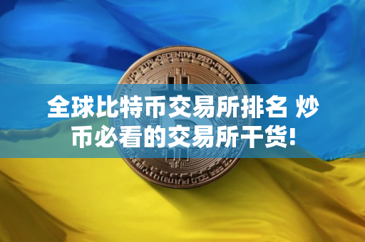 全球比特币交易所排名 炒币必看的交易所干货!