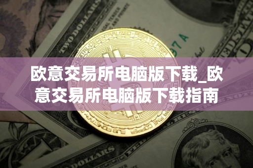 欧意交易所电脑版下载_欧意交易所电脑版下载指南