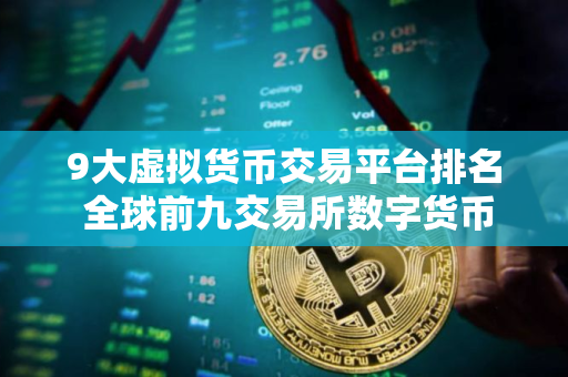 9大虚拟货币交易平台排名 全球前九交易所数字货币
