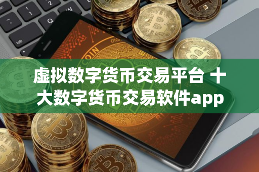虚拟数字货币交易平台 十大数字货币交易软件app