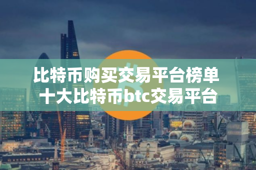 比特币购买交易平台榜单 十大比特币btc交易平台