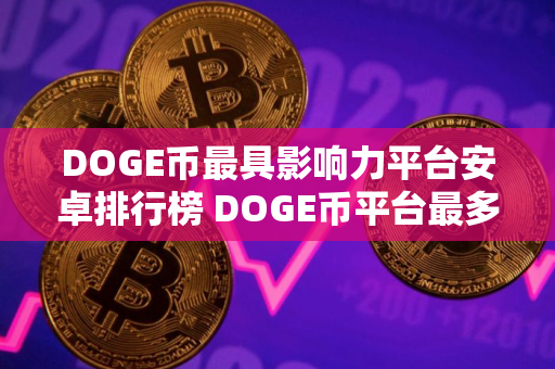 DOGE币最具影响力平台安卓排行榜 DOGE币平台最多人用安卓榜单