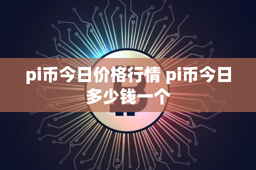 pi币今日价格行情 pi币今日多少钱一个