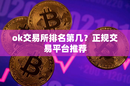ok交易所排名第几？正规交易平台推荐