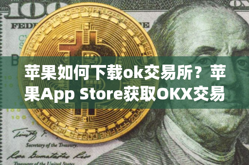 苹果如何下载ok交易所？苹果App Store获取OKX交易所