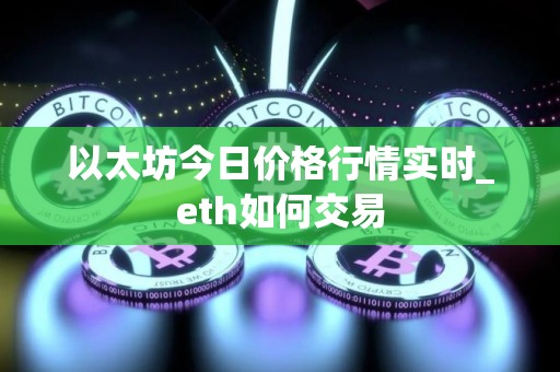 以太坊今日价格行情实时_eth如何交易