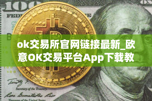 ok交易所官网链接最新_欧意OK交易平台App下载教程