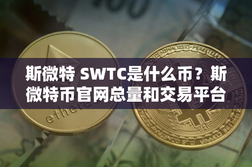 斯微特 SWTC是什么币？斯微特币官网总量和交易平台介绍