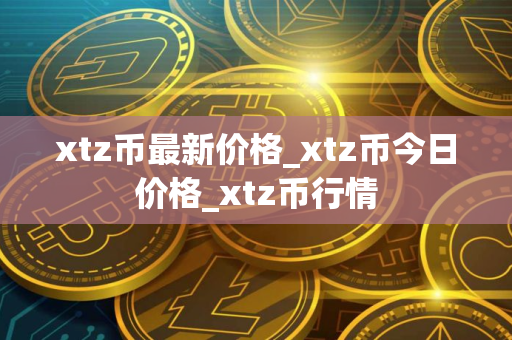 xtz币最新价格_xtz币今日价格_xtz币行情