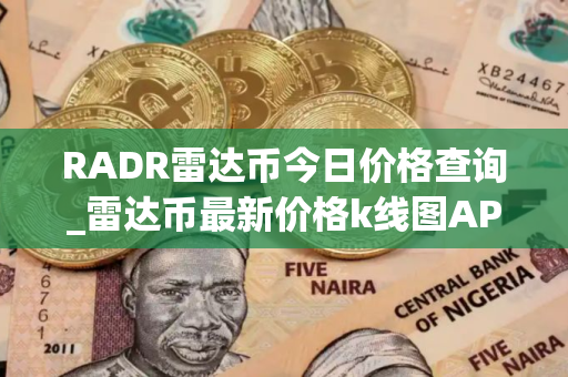 RADR雷达币今日价格查询_雷达币最新价格k线图APP下载