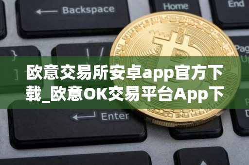 欧意交易所安卓app官方下载_欧意OK交易平台App下载教程