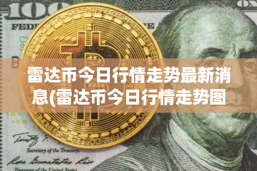 雷达币今日行情走势最新消息(雷达币今日行情走势图)