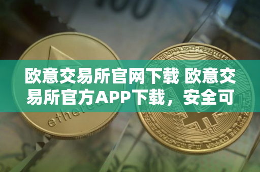 欧意交易所官网下载 欧意交易所官方APP下载，安全可靠，交易便捷