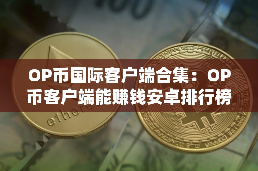 OP币国际客户端合集：OP币客户端能赚钱安卓排行榜