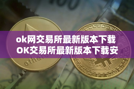 ok网交易所最新版本下载 OK交易所最新版本下载安装教程