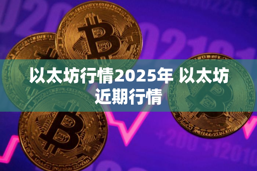 以太坊行情2025年 以太坊近期行情