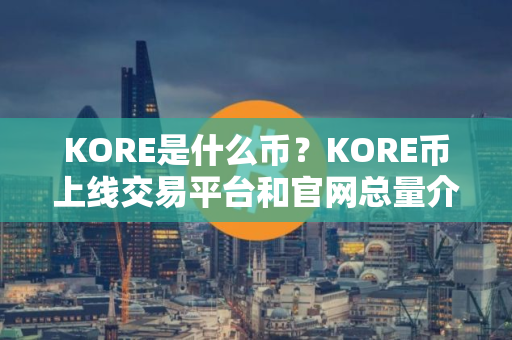 KORE是什么币？KORE币上线交易平台和官网总量介绍
