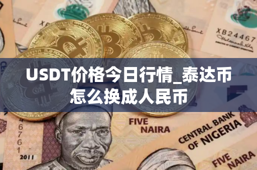 USDT价格今日行情_泰达币怎么换成人民币