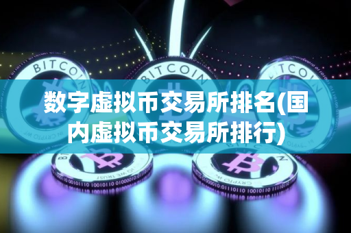 数字虚拟币交易所排名(国内虚拟币交易所排行)