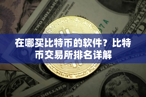 在哪买比特币的软件？比特币交易所排名详解