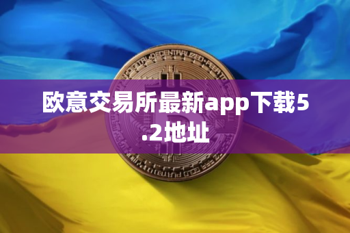 欧意交易所最新app下载5.2地址