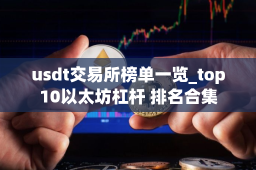 usdt交易所榜单一览_top10以太坊杠杆 排名合集
