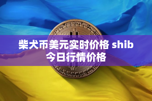 柴犬币美元实时价格 shib今日行情价格