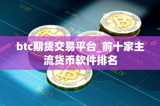 btc期货交易平台_前十家主流货币软件排名