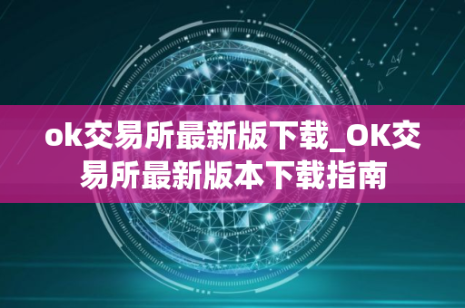 ok交易所最新版下载_OK交易所最新版本下载指南