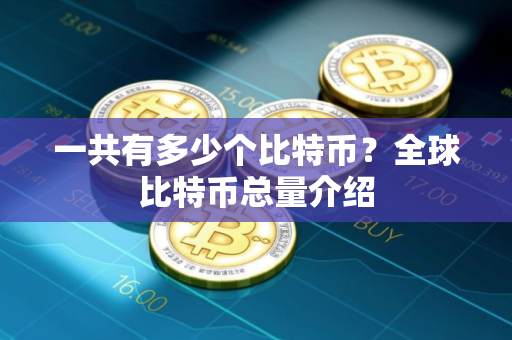 一共有多少个比特币？全球比特币总量介绍