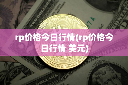 rp价格今日行情(rp价格今日行情 美元)