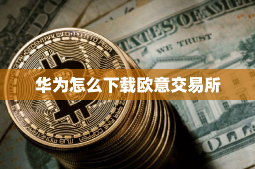 华为怎么下载欧意交易所