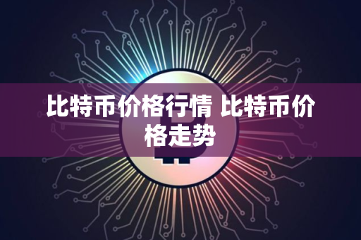 比特币价格行情 比特币价格走势