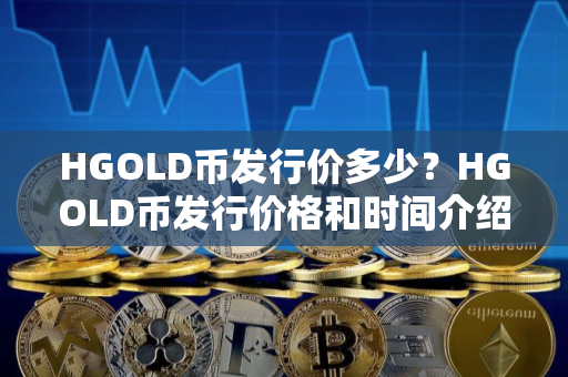 HGOLD币发行价多少？HGOLD币发行价格和时间介绍