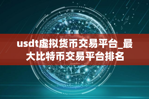usdt虚拟货币交易平台_最大比特币交易平台排名