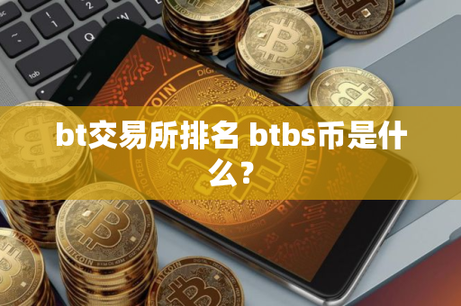 bt交易所排名 btbs币是什么？