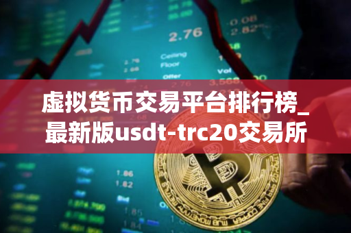 虚拟货币交易平台排行榜_最新版usdt-trc20交易所名单