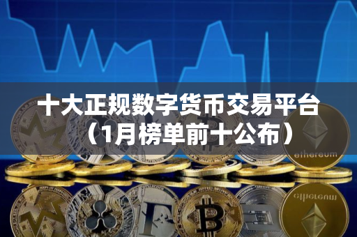 十大正规数字货币交易平台（1月榜单前十公布）