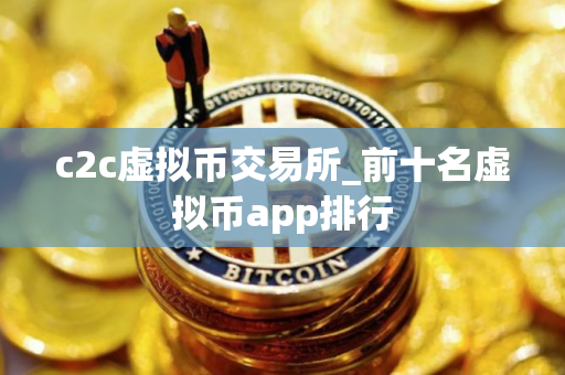 c2c虚拟币交易所_前十名虚拟币app排行