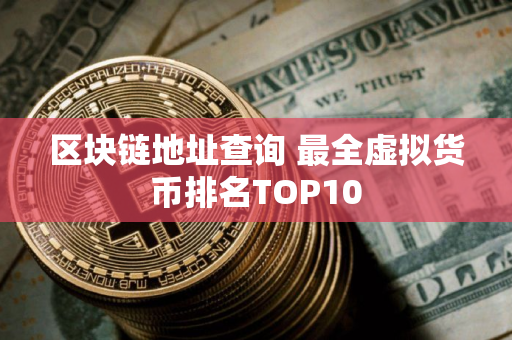 区块链地址查询 最全虚拟货币排名TOP10