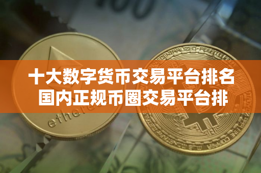 十大数字货币交易平台排名 国内正规币圈交易平台排行