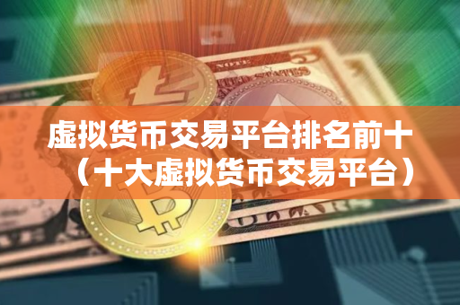 虚拟货币交易平台排名前十（十大虚拟货币交易平台）