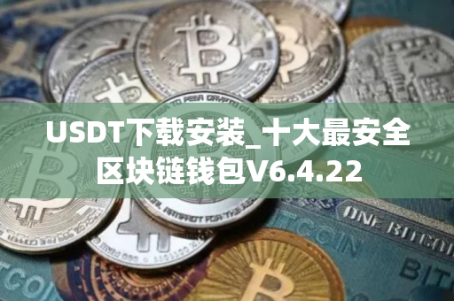 USDT下载安装_十大最安全区块链钱包V6.4.22