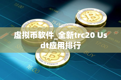 虚拟币软件_全新trc20 Usdt应用排行