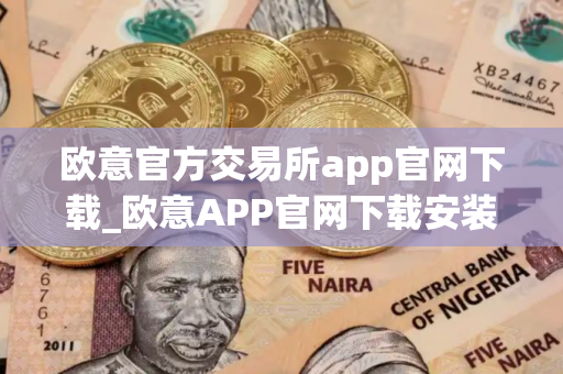欧意官方交易所app官网下载_欧意APP官网下载安装教程