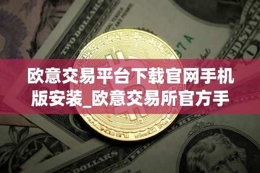 欧意交易平台下载官网手机版安装_欧意交易所官方手机版下载教程