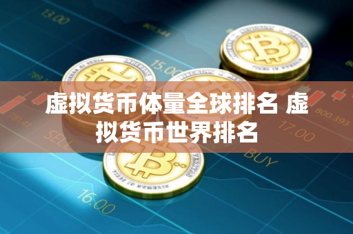 虚拟货币体量全球排名 虚拟货币世界排名