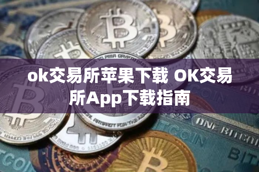 ok交易所苹果下载 OK交易所App下载指南