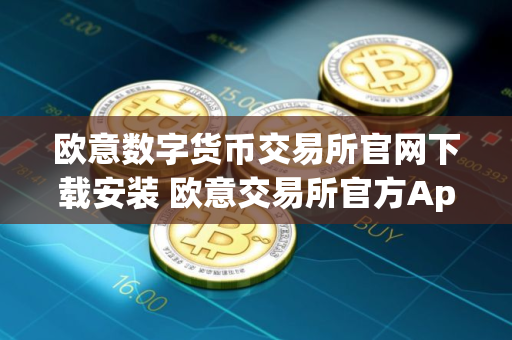 欧意数字货币交易所官网下载安装 欧意交易所官方App下载最新教程2025