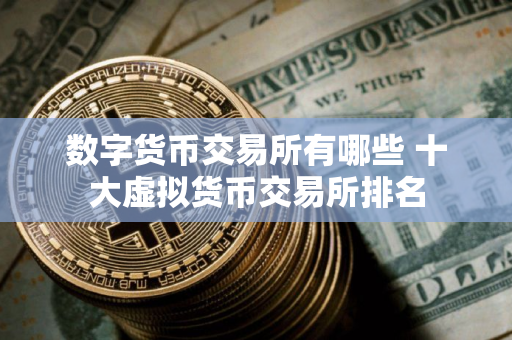 数字货币交易所有哪些 十大虚拟货币交易所排名